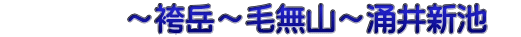 　　　　～袴岳～毛無山～涌井新池　